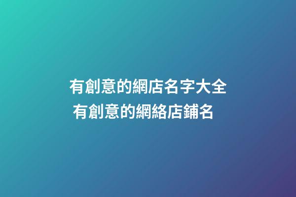 有創意的網店名字大全 有創意的網絡店鋪名-第1張-店鋪起名-玄機派